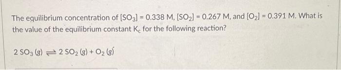 The Equilibrium Concentration Of So3 0 338 M So 0 267 M And 0 0 391 M What Is The Value Of The Equilibr 1