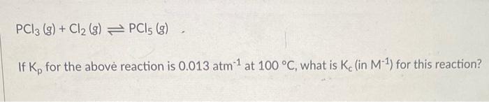 Pc13 G Cl2 G Pci5 G If K For The Above Reaction Is 0 013 Atm 1 At 100 C What Is Ke In M For This Reaction 1