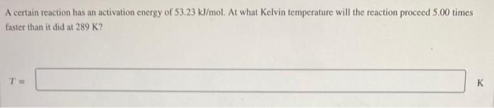 A Certain Reaction Has An Activation Energy Of 53 23 Kj Mol At What Kelvin Temperature Will The Reaction Proceed 5 00 T 1