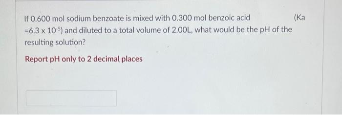 If 0 600 Mol Sodium Benzoate Is Mixed With 0 300 Mol Benzoic Acid Ka 6 3 X 10 5 And Diluted To A Total Volume Of 2 00 1