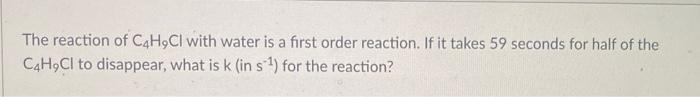 The Reaction Of C4h9ci With Water Is A First Order Reaction If It Takes 59 Seconds For Half Of The C4h9cl To Disappear 1