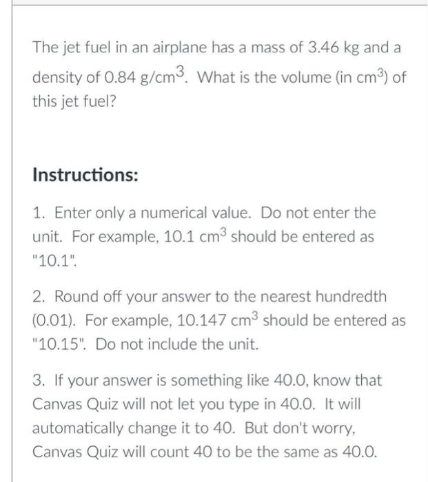 The Jet Fuel In An Airplane Has A Mass Of 3 46 Kg And A Density Of 0 84 G Cm What Is The Volume In Cm Of This Jet F 1