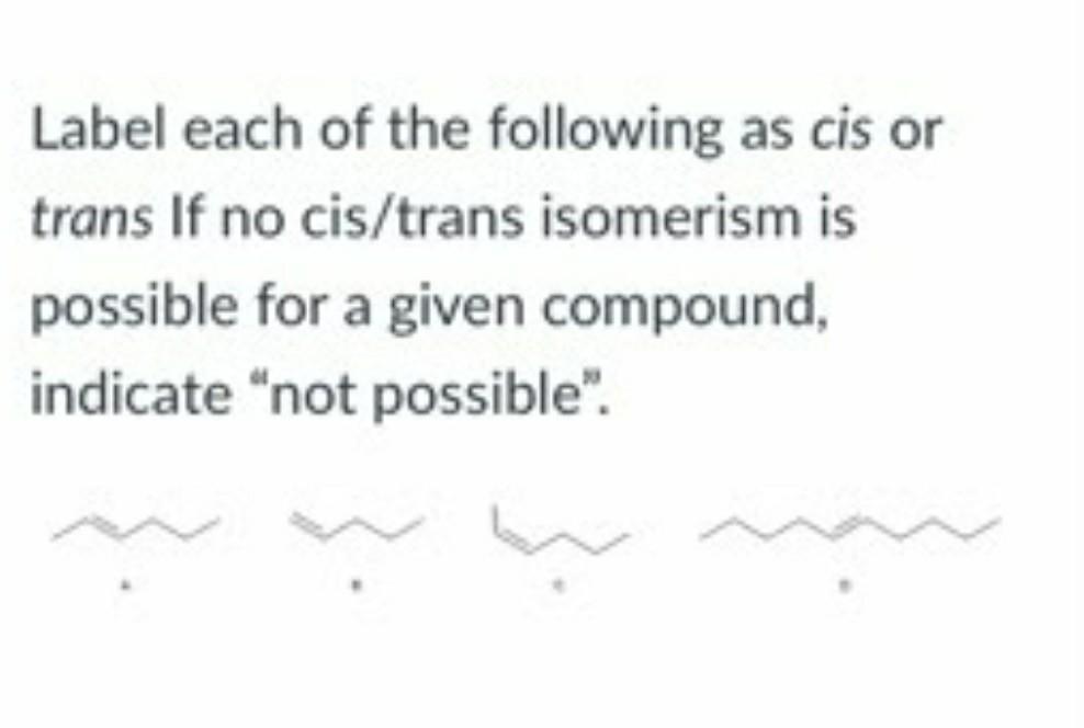 Label Each Of The Following As Cis Or Trans If No Cis Trans Isomerism Is Possible For A Given Compound Indicate Not Po 1