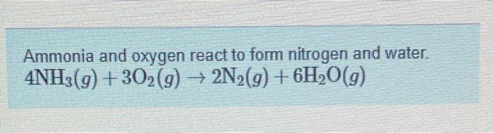 Ammonia And Oxygen React To Form Nitrogen And Water 4nh3 G 302 G 2n G 6h O G 1
