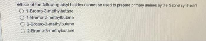 Which Of The Following Alkyl Halides Cannot Be Used To Prepare Primary Amines By The Gabriel Synthesis O1 Bromo 3 Methy 1