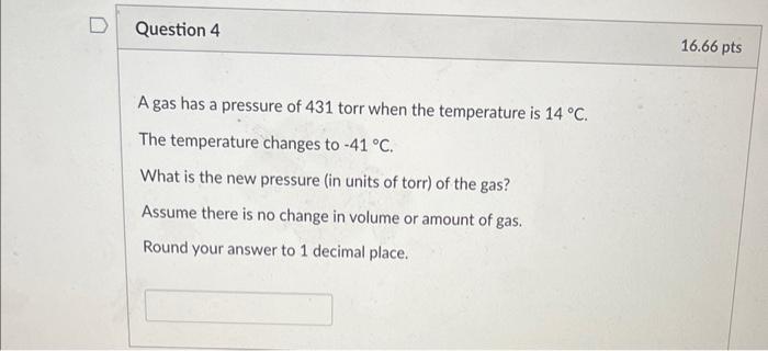 Question 4 A Gas Has A Pressure Of 431 Torr When The Temperature Is 14 C The Temperature Changes To 41 C What Is Th 1