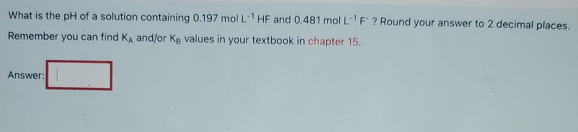 What Is The Ph Of A Solution Containing 0 197 Mol L 1 Hf And 0 481 Mol L 1 F Round Your Answer To 2 Decimal Places R 1