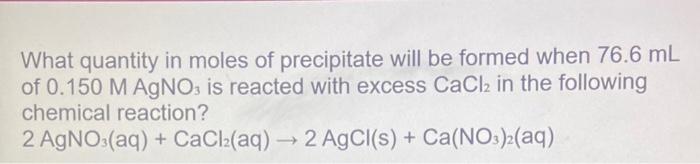 What Quantity In Moles Of Precipitate Will Be Formed When 76 6 Ml Of 0 150 M Agno3 Is Reacted With Excess Cacl 2 In The 1