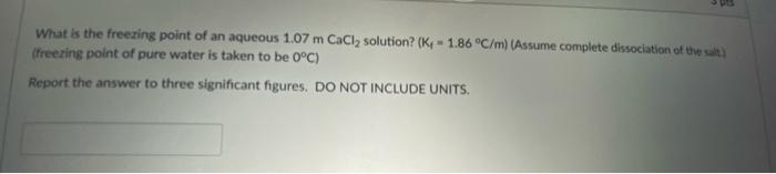 Pa What Is The Freezing Point Of An Aqueous 1 07 M Cacl Solution K 1 86 C M Assume Complete Dissociation Of The 1