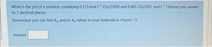 What Is The Ph Of A Solution Containing 0 213 Mol L Ch Cooh And 0 485 Ch3coo Mol L Round Your Answer To 2 Decimal P 1