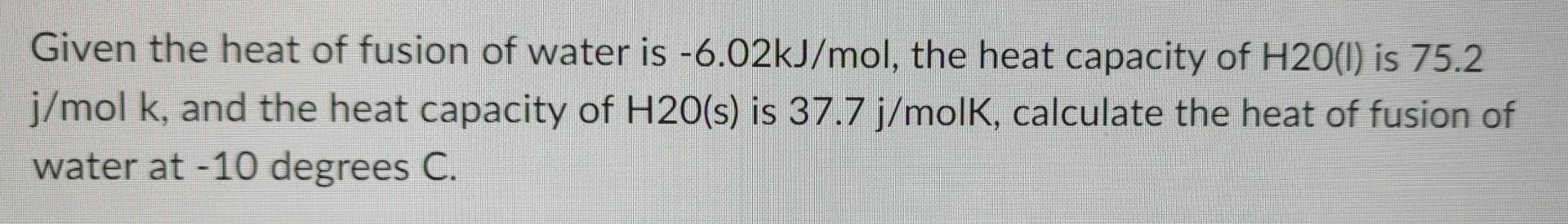 Given The Heat Of Fusion Of Water Is 6 02kj Mol The Heat Capacity Of H20 1 Is 75 2 J Mol K And The Heat Capacity Of 1