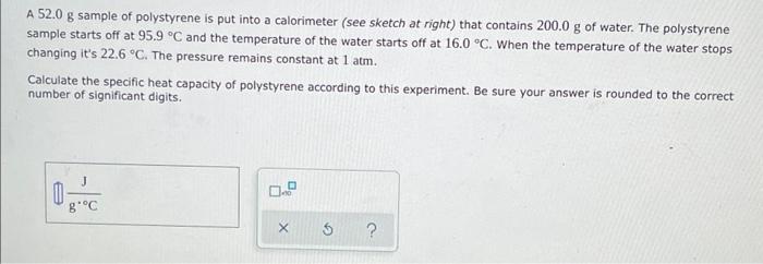 A 52 0 G Sample Of Polystyrene Is Put Into A Calorimeter See Sketch At Right That Contains 200 0 G Of Water The Polys 1