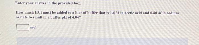 Enter Your Answer In The Provided Box How Much Hcl Must Be Added To A Liter Of Buffer That Is 1 6 M In Acetic Acid And 1