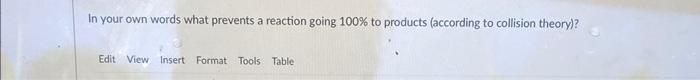 In Your Own Words What Prevents A Reaction Going 100 To Products According To Collision Theory Edit View Insert Form 1