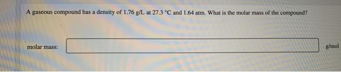 A Gaseous Compound Has A Density Of 1 76 G L At 27 3 C And 1 64 Atm What Is The Molar Mass Of The Compound Molar Mass 1