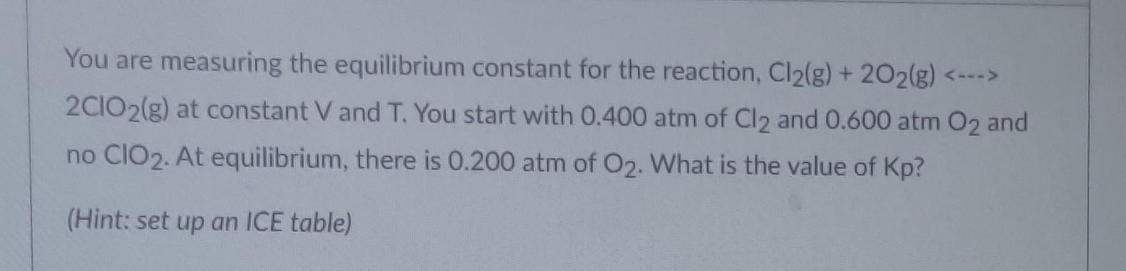 You Are Measuring The Equilibrium Constant For The Reaction Cl2 G 20 G 2c1o2 G At Constant V And T You Sta 1