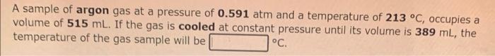 A Sample Of Argon Gas At A Pressure Of 0 591 Atm And A Temperature Of 213 C Occupies A Volume Of 515 Ml If The Gas Is 1