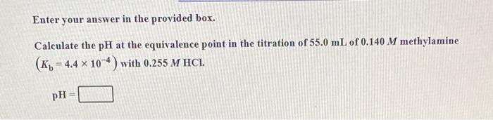Enter Your Answer In The Provided Box Calculate The Ph At The Equivalence Point In The Titration Of 55 0 Ml Of 0 140 M 1