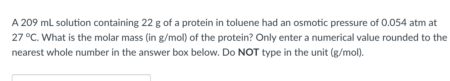A 209 Ml Solution Containing 22 G Of A Protein In Toluene Had An Osmotic Pressure Of 0 054 Atm At 27 C What Is The Mol 1