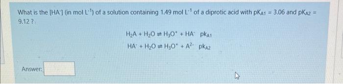 What Is The Ha In Mol L Of A Solution Containing 1 49 Mol L Of A Diprotic Acid With Pka1 3 06 And Pkaz 9 12 2