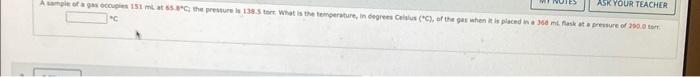 Ask Your Teacher A Sample Of A Gas Occupies 151 Ml At 65 8 C The Pressure Is 138 5 Tore What Is The Temperature In Deg 1