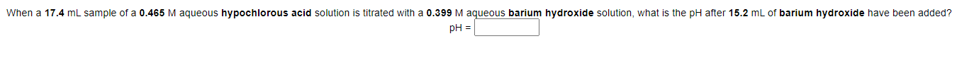 When A 17 4 Ml Sample Of A 0 465 M Aqueous Hypochlorous Acid Solution Is Titrated With A 0 399 M Aqueous Barium Hydroxid 1