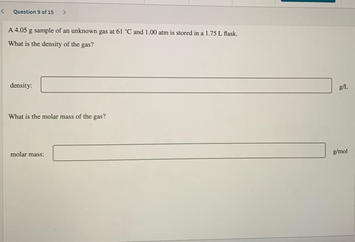 Question 9 Of 15 A 4 05 G Sample Of An Unknown Gas At 61 C And 1 00 Atm Is Stored In A 1 75 L Flask What Is The Dens 1