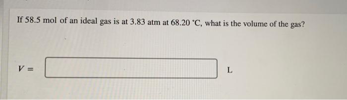 If 58 5 Mol Of An Ideal Gas Is At 3 83 Atm At 68 20 C What Is The Volume Of The Gas V L 1