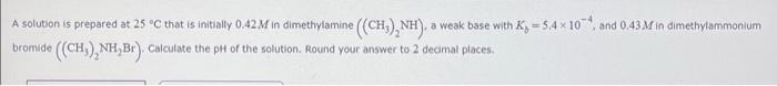 A Solution Is Prepared At 25 C That Is Initially 0 42 M In Dimethylamine Ch Nh A A Weak Base With K 5 4 10 And 1