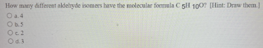 How Many Different Aldehyde Isomers Have The Molecular Formula C 5h 100 Hint Draw Them O A 4 Ob S O C 2 O D 3 1
