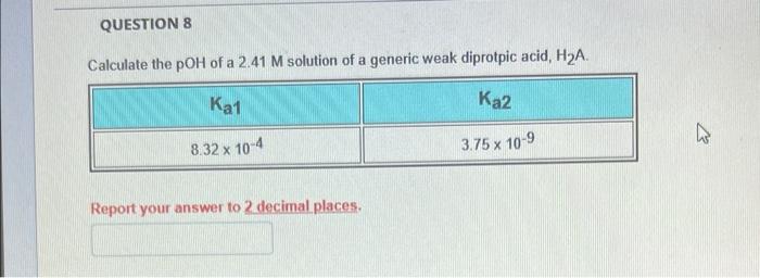 Question 8 Calculate The Poh Of A 2 41 M Solution Of A Generic Weak Diprotpic Acid H A Ka1 Ka2 8 32 X 10 4 3 75 X 10 9 1