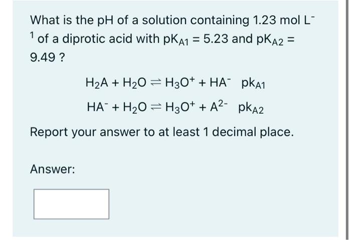What Is The Ph Of A Solution Containing 1 23 Mol L Of A Diprotic Acid With Pka1 5 23 And Pka2 9 49 1 H A H O H3 1