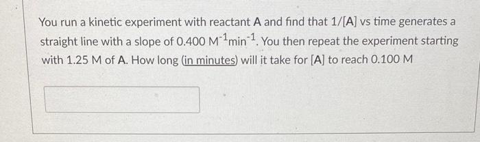 You Run A Kinetic Experiment With Reactant A And Find That 1 A Vs Time Generates A Straight Line With A Slope Of 0 400 1