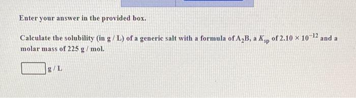 Enter Your Answer In The Provided Box Calculate The Solubility In G L Of A Generic Salt With A Formula Of A B A Ksp 1