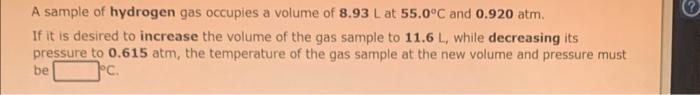 A Sample Of Hydrogen Gas Occupies A Volume Of 8 93 L At 55 0 C And 0 920 Atm If It Is Desired To Increase The Volume Of 1