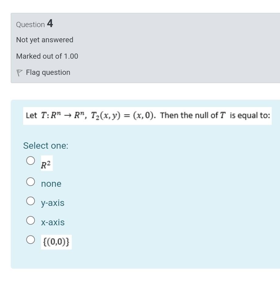 Question 4 Not Yet Answered Marked Out Of 1 00 P Flag Question Let T R R T2 X Y X 0 Then The Null Of T Is Eq 1