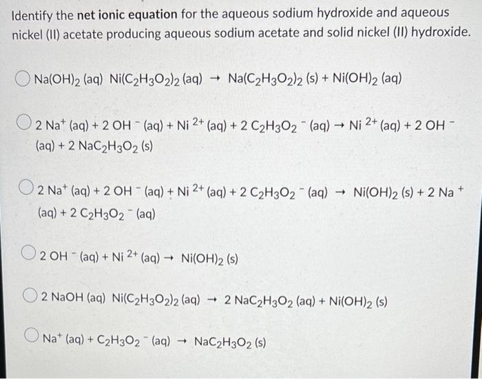 Identify The Net Ionic Equation For The Aqueous Sodium Hydroxide And Aqueous Nickel Ii Acetate Producing Aqueous Sodiu 1