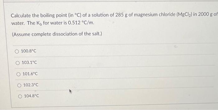 Calculate The Boiling Point In C Of A Solution Of 285 G Of Magnesium Chloride Mgcl In 2000 G Of Water The K For 1