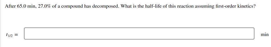After 65 0 Min 27 0 Of A Compound Has Decomposed What Is The Half Life Of This Reaction Assuming First Order Kinetics 1