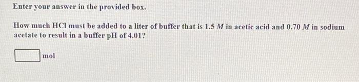 Enter Your Answer In The Provided Box How Much Hcl Must Be Added To A Liter Of Buffer That Is 1 5 M In Acetic Acid And 1