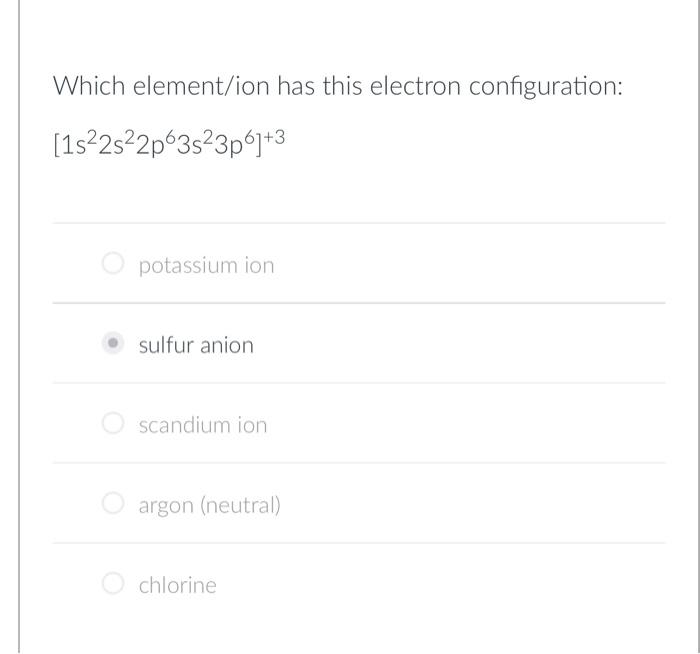 Which Element Ion Has This Electron Configuration 1s 2s 2p63s 3p6 3 Potassium Ion Sulfur Anion Scandium Ion Argon Ne 1
