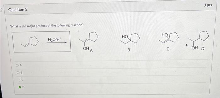 Question 5 What Is The Major Product Of The Following Reaction Oa Ob Oc Od H O H Oh A Ho B Ho 3 Pts Oh D 1