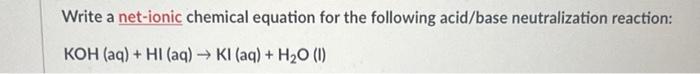 Write A Net Ionic Chemical Equation For The Following Acid Base Neutralization Reaction Koh Aq Hi Aq Ki Aq 1