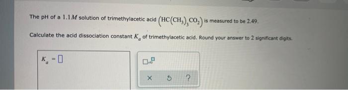 The Ph Of A 1 1m Solution Of Trimethylacetic Acid Hc Ch Co Is Measured To Be 2 49 Calculate The Acid Dissociation 1