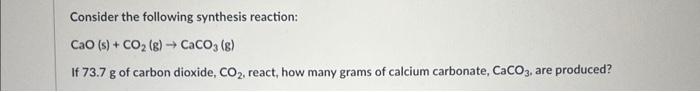Consider The Following Synthesis Reaction Cao S Co G Caco3 G If 73 7 G Of Carbon Dioxide Co React How Ma 1
