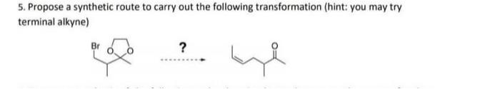 5 Propose A Synthetic Route To Carry Out The Following Transformation Hint You May Try Terminal Alkyne Be 1
