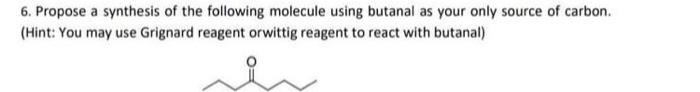 6 Propose A Synthesis Of The Following Molecule Using Butanal As Your Only Source Of Carbon Hint You May Use Grignar 1