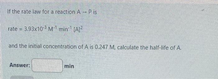 If The Rate Law For A Reaction A Pis Rate 3 93x10 3 M Min A And The Initial Concentration Of A Is 0 247 M Ca 1