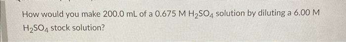 How Would You Make 200 0 Ml Of A 0 675 M H So4 Solution By Diluting A 6 00 M H So4 Stock Solution Write The Balanced M 1