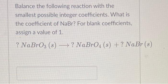 Balance The Following Reaction With The Smallest Possible Integer Coefficients What Is The Coefficient Of Nabr For Bla 1